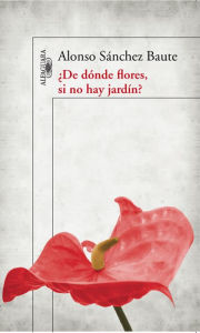 Title: ¿De dónde flores si no hay jardín?, Author: Alonso Sanchez Baute