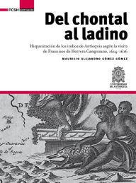 Title: Del chontal al ladino: Hispanización de los indios de Antioquia según la visita de Francisco de Herrera Campuzano, 1614-1616, Author: Mauricio Alejandro Gómez Gómez