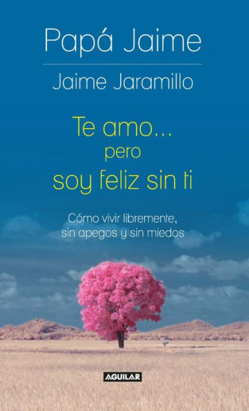 Te amo pero soy feliz sin ti: Cómo vivir libremente, sin apegos y sin miedos