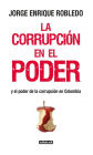 La corrupción en el poder: Y el poder de la corrupción en Colombia