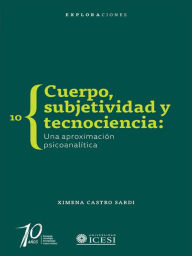 Title: Cuerpo, subjetividad y tecnociencia: Una aproximación psicoanalítica, Author: Ximena Castro Sardi