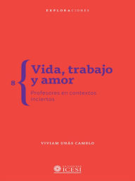 Title: Vida, trabajo y amor: Profesores en contextos inciertos, Author: Viviam Unás Camelo