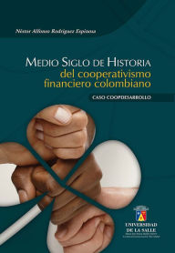 Title: Medio siglo de historia del cooperativismo financiero colombiano, Author: Néstor Alfonso Rodríguez Espinosa