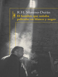 Title: El hombre que soñaba películas en blanco y negro, Author: Rafael Humberto Moreno Duran