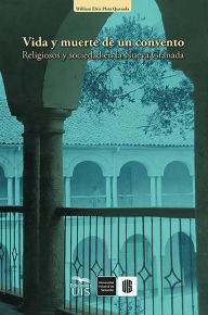 Title: Vida y muerte de un convento: Religiosos y sociedad en la Nueva Granada, Author: William Plata