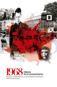 Title: 1968: Historia de un acontecimiento: Utopía y revolución en la universidad colombiana, Author: Álvaro Acevedo