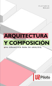 Title: Arquitectura y Composición: una gramática para su análisis, Author: Plutarco Eduardo Rojas Quiñones