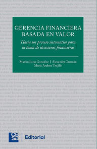 Title: Gerencia financiera basada en valor: Hacia un proceso sistemático para la toma de decisiones financieras, Author: Maximiliano González