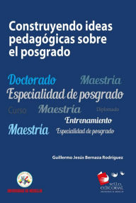 Title: Construyendo ideas pedagógicas sobre el posgrado, Author: Guillermo Jesús Bernaza Rodríguez