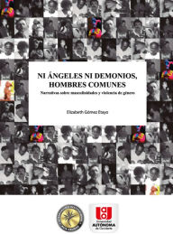 Title: Ni ángeles ni demonios, hombres comunes: Narrativa sobre masculinidades y violencia de género, Author: Elizabeth Gómez Etayo