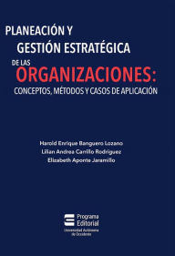 Title: Planeación y gestión estratégica de las organizaciones: conceptos, métodos y casos de aplicación, Author: Harold Enrique Banguero Lozano