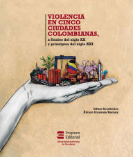 Title: Violencia en cinco ciudades colombianas: a finales del siglo XX y a principios del siglo XXI, Author: Clara Inés García de La Torre