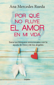 Title: Por qué no fluye el amor en mi vida: Sana tus bloqueos emocionales con la ayuda de Dios y de los Ángeles, Author: Ana Mercedes Rueda
