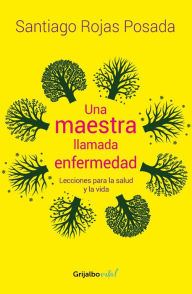 Title: Una maestra llamada enfermedad: Lecciones para la salud y la vida, Author: Santiago Rojas Posada