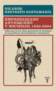 Title: Empresariado antioqueño y sociedad, 1940 - 2004: Influencia de las élites patronales de Antioquia en las políticas socioeconómica, Author: Nicanor Restrepo