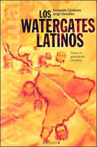 Title: Los Watergates latinos: Prensa vs. gobernantes corruptos, Author: Fernando Cardenas