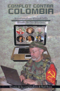 Title: Complot contra Colombia Secretos de los computadores de Raul Reyes, Author: Luis Alberto Villamarin Pulido