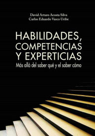 Title: Habilidades, competencias y experticias: Más allá del saber qué y el saber cómo, Author: David Arturo Acosta