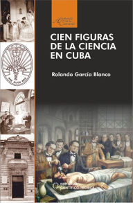Title: Cien figuras de la ciencia en Cuba, Author: Rolando García Blando