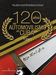 Title: 120 años del automovilismo en Cuba. Tomo 1, Author: Orlando A. Morales Pulido
