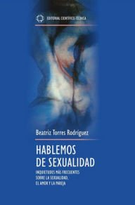 Title: Hablemos de sexualidad. Inquietudes más frecuentes sobre la sexualidad, el amor y la pareja, Author: Beatriz Torres Rodríguez