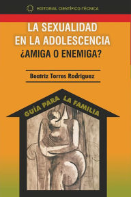 Title: La sexualidad en la adolescencia ¿amiga o enemiga?, Author: Beatriz Torres Rodríguez