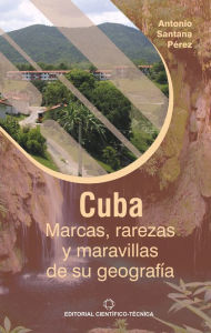 Title: Cuba: Marcas, rarezas y maravillas de su geografía, Author: Antonio Santana Pérez