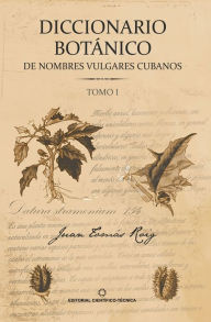 Title: Diccionario botánico de nombres vulgares cubanos. Tomo 1, Author: Juan Tomás Roig y Mesa