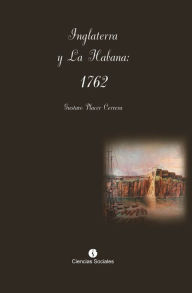 Title: Inglaterra y La Habana: 1762, Author: Gustavo Placer Cervera