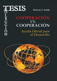 Title: Cooperación vs. Cooperación: Ayuda Oficial para el Desarrollo, Author: Roberto S. Smith Hernández