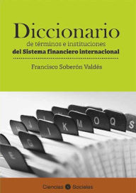 Title: Diccionario de términos e instituciones del sistema financiero internacional, Author: Francisco Soberón Valdés