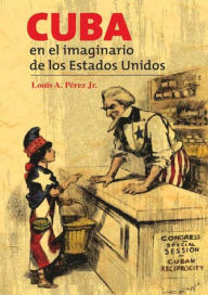 Title: Cuba en el imaginario de los Estados Unidos, Author: Louis Ángel Pérez Jr