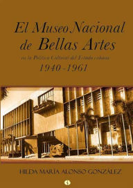 Title: El Museo Nacional de Bellas Artes en la política cultural del Estado cubano (1940-1961), Author: Hilda María Alonso González