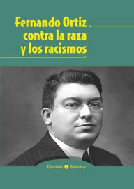 Title: Fernando Ortiz contra la raza y los racismos, Author: Jesús Guanche