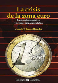 Title: La crisis de la zona euro: Fundamentos económicos y lecciones para América Latina, Author: Jourdy Victoria James Heredia