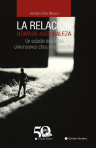 Title: La relación hombre-naturaleza: Un estudio desde las dimensiones ética y cognoscitiva, Author: Adriana Mercedes Ortiz Blanco