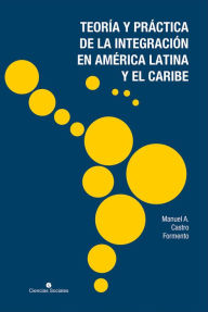 Title: Teoría y práctica de la integración en América Latina y el Caribe, Author: Manuel A. Castro Formento