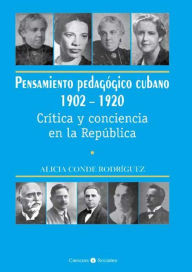 Title: Pensamiento pedagógico cubano 1902-1920. Crítica y conciencia en la República, Author: Alicia Conde Rodríguez