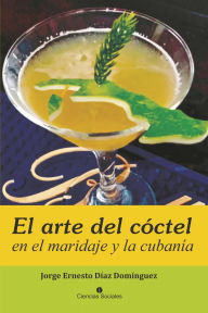 Title: El arte del cóctel en el maridaje y la cubanía, Author: Jorge Ernesto Díaz Domínguez