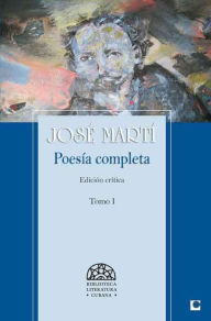 Title: Poesía Completa de José Martí I: Edición crítica. Tomo I, Author: José Martí