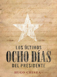 Title: Los últimos ocho días del presidente, Author: Hugo Chinea Cabrera