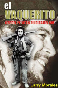 Title: El vaquerito. Jefe del pelotón suicida del Che, Author: Larry Morales