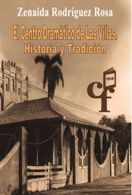 Title: El Centro Dramático de las Villas. Historia y tradición, Author: Rosa Rodríguez