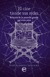 Title: El cine tiende sus redes. Relación de la pantalla grande con otras artes, Author: José Alberto Lezcano
