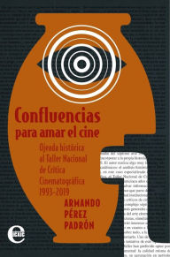 Title: Confluencias para amar el cine. Ojeada histórica al Taller Nacional de Crítica Cinematográfica de Camaguey, Author: Armando Pérez Padrón