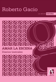 Title: Amar la escena: Diarios teatrales, Author: Roberto Gacio