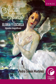 Title: Alicia Alonso: Gloria y escuela, Author: Pedro Simón Martínez
