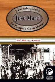 Title: José Martí y los tabaqueros de Tampa y Cayo Hueso, Author: Raúl Martell