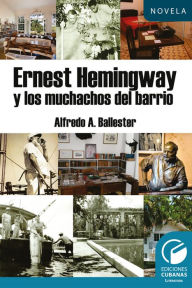 Title: Hemingway y los muchachos del barrio, Author: Alfredo A. Ballester