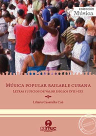 Title: Música popular bailable cubana: Letras y juicios de valor (Siglos XVIII-XX), Author: Liliana Casanella Cué